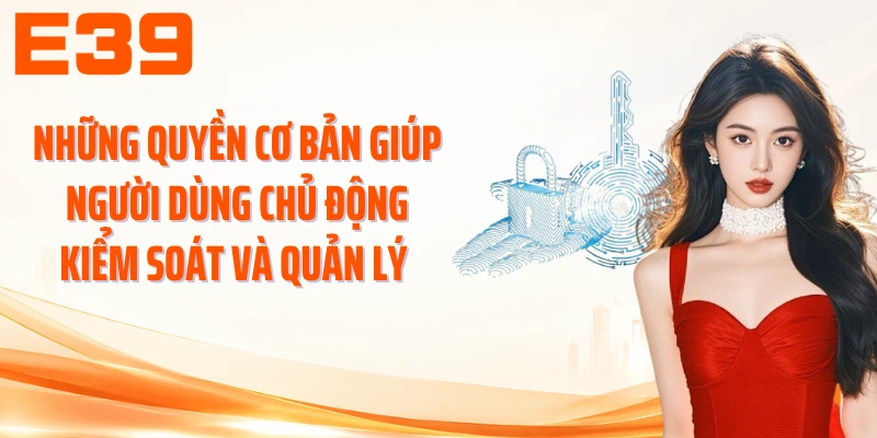 Những quyền cơ bản giúp người dùng chủ động kiểm soát và quản lý
